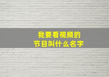 我要看视频的节目叫什么名字