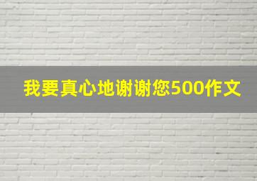 我要真心地谢谢您500作文