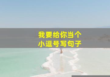 我要给你当个小逗号写句子