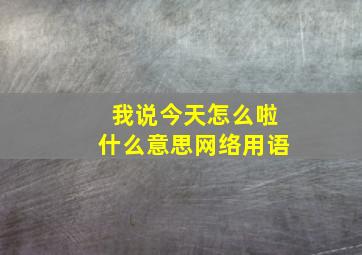 我说今天怎么啦什么意思网络用语