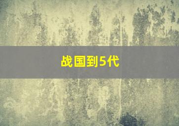 战国到5代