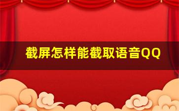 截屏怎样能截取语音QQ