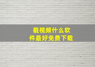 截视频什么软件最好免费下载