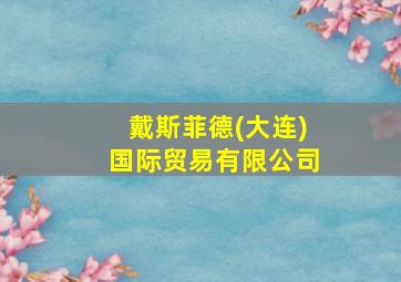 戴斯菲德(大连)国际贸易有限公司