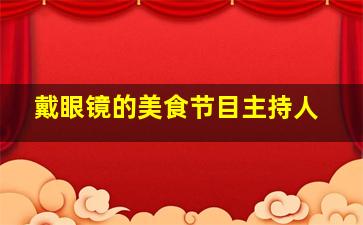 戴眼镜的美食节目主持人