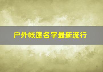 户外帐篷名字最新流行