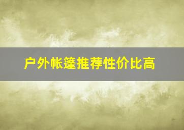 户外帐篷推荐性价比高