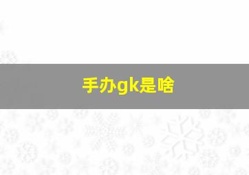 手办gk是啥