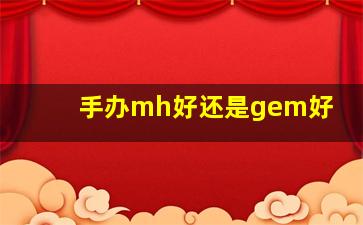 手办mh好还是gem好