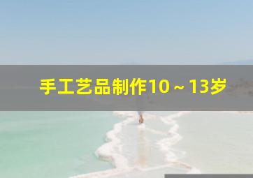 手工艺品制作10～13岁