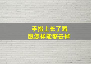 手指上长了鸡眼怎样能够去掉