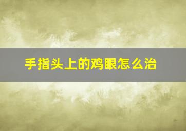 手指头上的鸡眼怎么治