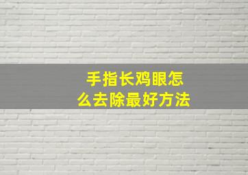 手指长鸡眼怎么去除最好方法