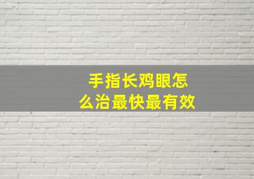 手指长鸡眼怎么治最快最有效