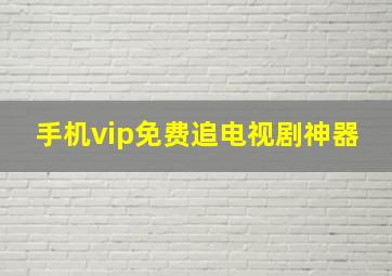 手机vip免费追电视剧神器