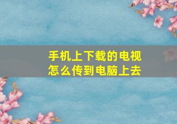 手机上下载的电视怎么传到电脑上去