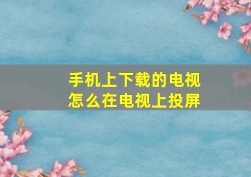 手机上下载的电视怎么在电视上投屏