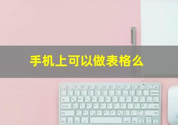 手机上可以做表格么