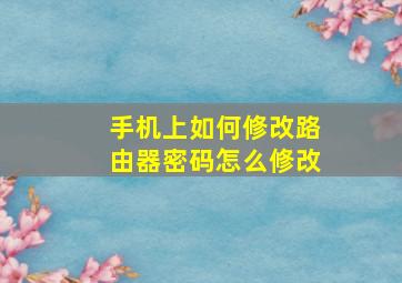 手机上如何修改路由器密码怎么修改