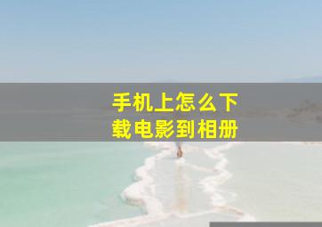 手机上怎么下载电影到相册