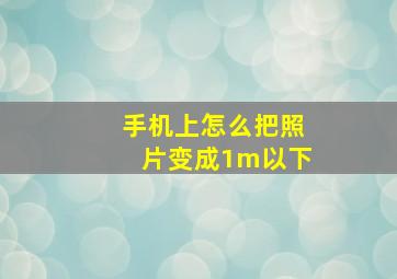 手机上怎么把照片变成1m以下