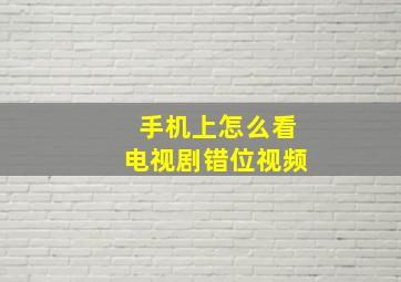 手机上怎么看电视剧错位视频