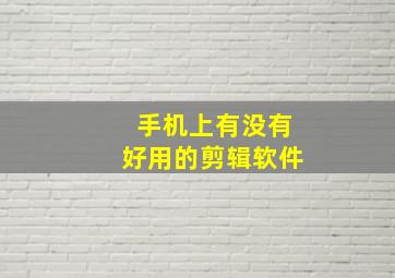 手机上有没有好用的剪辑软件