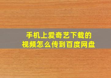 手机上爱奇艺下载的视频怎么传到百度网盘