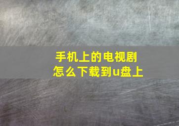 手机上的电视剧怎么下载到u盘上