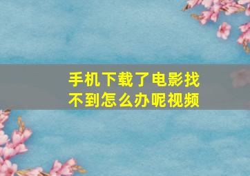 手机下载了电影找不到怎么办呢视频