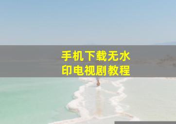 手机下载无水印电视剧教程