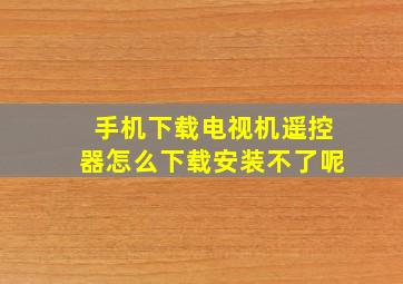 手机下载电视机遥控器怎么下载安装不了呢