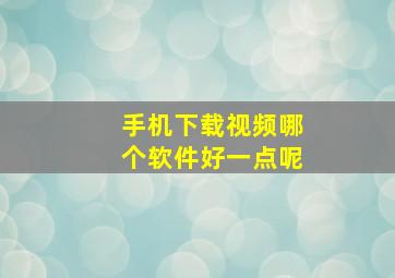 手机下载视频哪个软件好一点呢