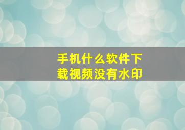 手机什么软件下载视频没有水印