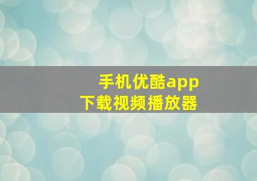 手机优酷app下载视频播放器