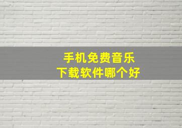 手机免费音乐下载软件哪个好