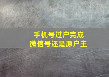 手机号过户完成微信号还是原户主