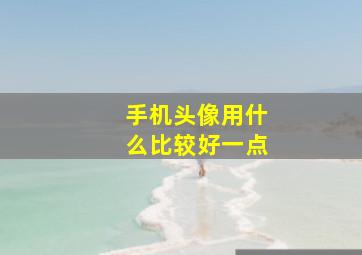 手机头像用什么比较好一点