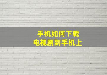 手机如何下载电视剧到手机上