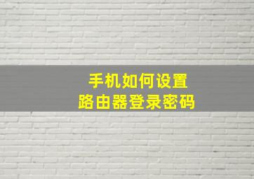 手机如何设置路由器登录密码