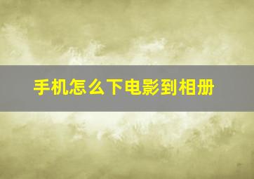 手机怎么下电影到相册