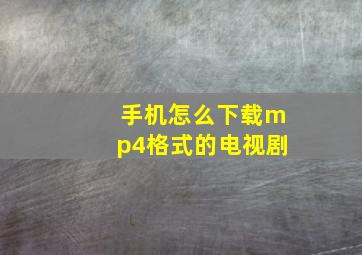 手机怎么下载mp4格式的电视剧