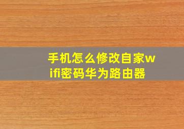 手机怎么修改自家wifi密码华为路由器