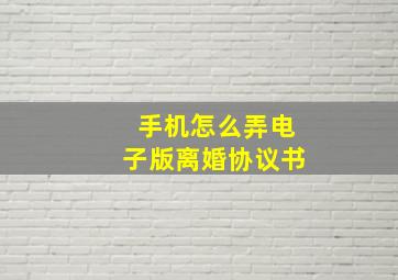 手机怎么弄电子版离婚协议书