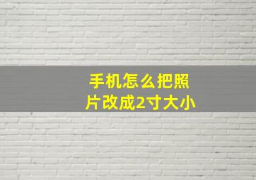 手机怎么把照片改成2寸大小