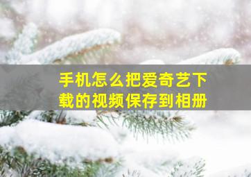 手机怎么把爱奇艺下载的视频保存到相册