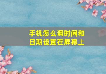 手机怎么调时间和日期设置在屏幕上