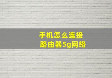 手机怎么连接路由器5g网络