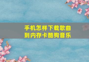 手机怎样下载歌曲到内存卡酷狗音乐