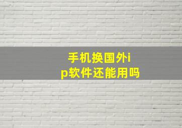 手机换国外ip软件还能用吗